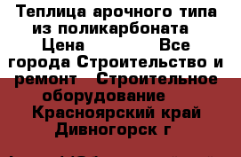 Теплица арочного типа из поликарбоната › Цена ­ 11 100 - Все города Строительство и ремонт » Строительное оборудование   . Красноярский край,Дивногорск г.